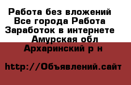 Работа без вложений - Все города Работа » Заработок в интернете   . Амурская обл.,Архаринский р-н